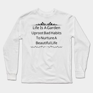 Life Is A Garden; Uproot Bad Habits To Nurture A Beautiful Life Long Sleeve T-Shirt